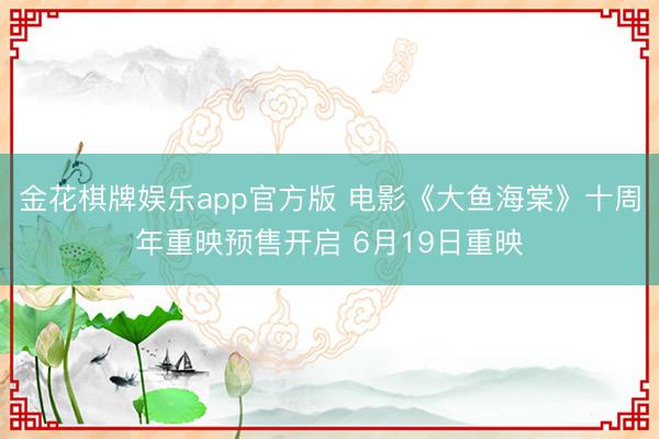 金花棋牌娱乐app官方版 电影《大鱼海棠》十周年重映预售开启 6月19日重映