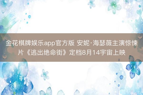金花棋牌娱乐app官方版 安妮·海瑟薇主演惊悚片《逃出绝命街》定档8月14宇宙上映