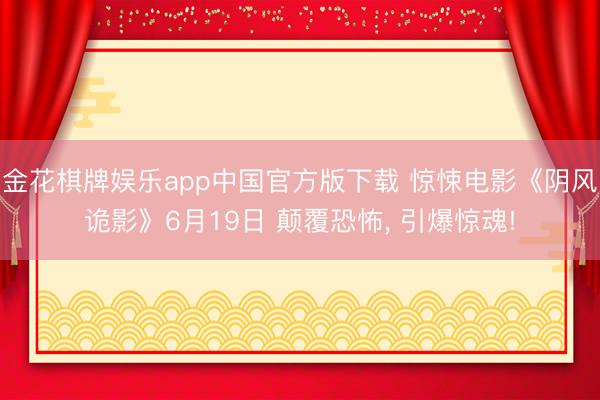 金花棋牌娱乐app中国官方版下载 惊悚电影《阴风诡影》6月19日 颠覆恐怖, 引爆惊魂!