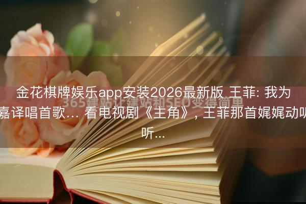 金花棋牌娱乐app安装2026最新版 王菲: 我为张嘉译唱首歌… 看电视剧《主角》， 王菲那首娓娓动听...