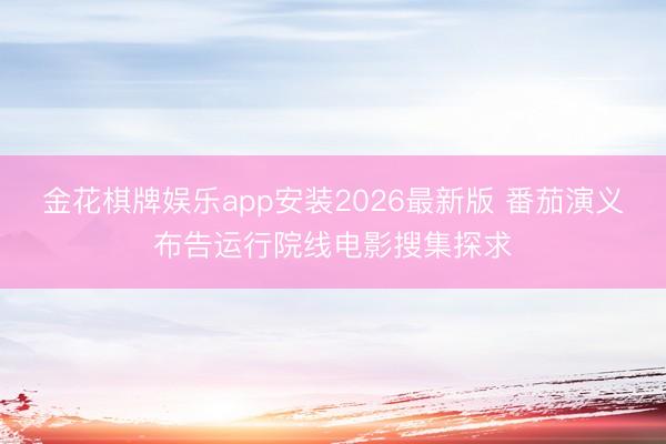 金花棋牌娱乐app安装2026最新版 番茄演义布