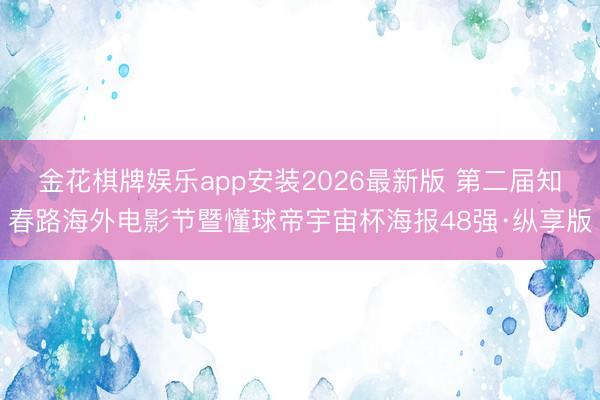 金花棋牌娱乐app安装2026最新版 第二届知春路海外电影节暨懂球帝宇宙杯海报48强·纵享版