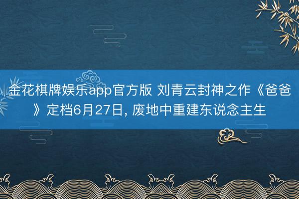 金花棋牌娱乐app官方版 刘青云封神之作《爸爸》定档6月27日, 废地中重建东说念主生