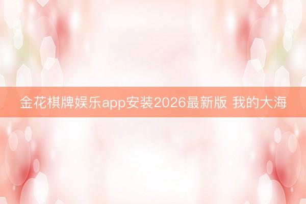 金花棋牌娱乐app安装2026最新版 我的大海