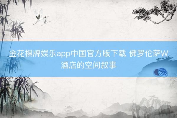 金花棋牌娱乐app中国官方版下载 佛罗伦萨W酒店的空间叙事