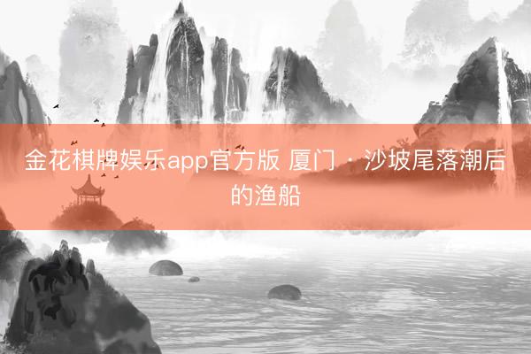 金花棋牌娱乐app官方版 厦门 · 沙坡尾落潮后的渔船