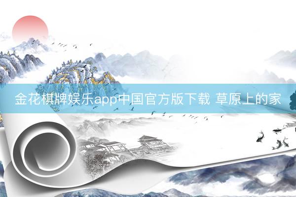 金花棋牌娱乐app中国官方版下载 草原上的家