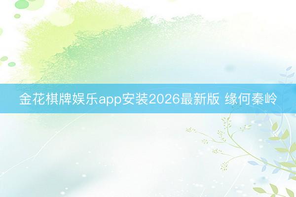 金花棋牌娱乐app安装2026最新版 缘何秦岭