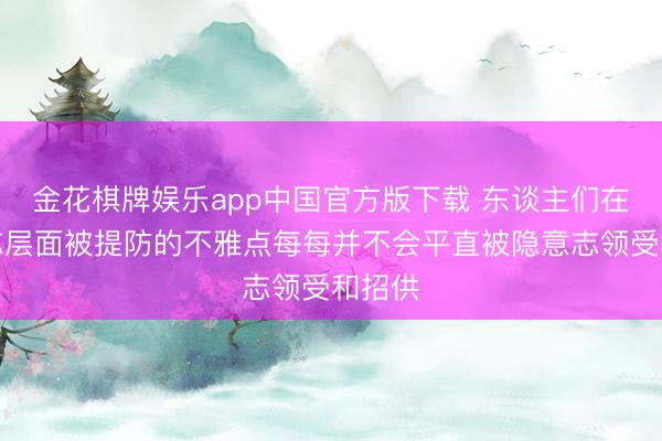 金花棋牌娱乐app中国官方版下载 东谈主们在显意志层面被提防的不雅点每每并不会平直被隐意志领受和招供
