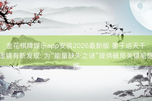 金花棋牌娱乐app安装2026最新版 墨子巡天千里镜有新发现: 为“能量缺失之谜”提供破局关键笔据