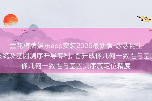 金花棋牌娱乐app安装2026最新版 念念昆生物央求光学成像系统及基因测序开导专利， 晋升成像几何一致性与基因测序簇定位精度