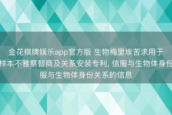 金花棋牌娱乐app官方版 生物梅里埃苦求用于刚烈想象的样本不雅察智商及关系安装专利， 信服与生物体身份关系的信息