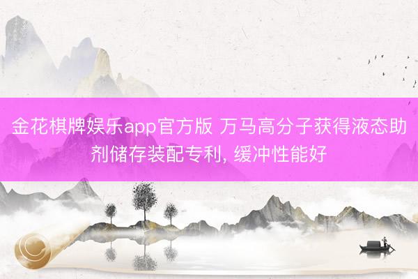金花棋牌娱乐app官方版 万马高分子获得液态助剂储存装配专利, 缓冲性能好