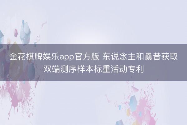 金花棋牌娱乐app官方版 东说念主和曩昔获取双端测序样本标重活动专利