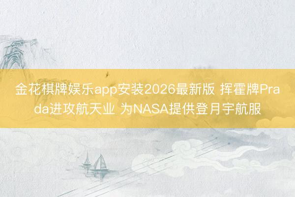 金花棋牌娱乐app安装2026最新版 挥霍牌Prada进攻航天业 为NASA提供登月宇航服