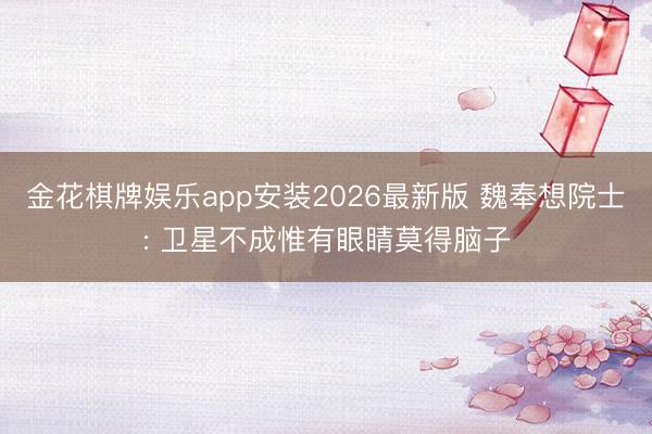 金花棋牌娱乐app安装2026最新版 魏奉想院士: 卫星不成惟有眼睛莫得脑子