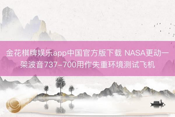 金花棋牌娱乐app中国官方版下载 NASA更动一架波音737-700用作失重环境测试飞机