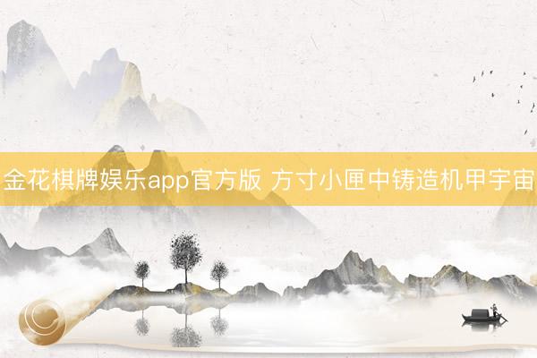 金花棋牌娱乐app官方版 方寸小匣中铸造机甲宇宙