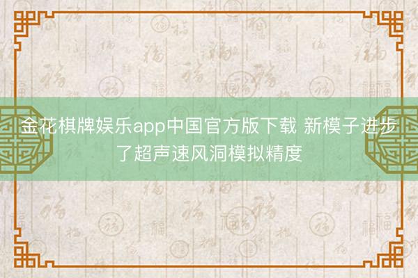 金花棋牌娱乐app中国官方版下载 新模子进步了超声速风洞模拟精度