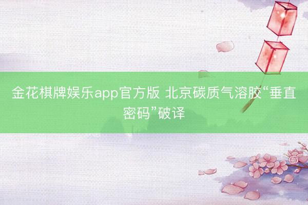 金花棋牌娱乐app官方版 北京碳质气溶胶“垂直密码”破译