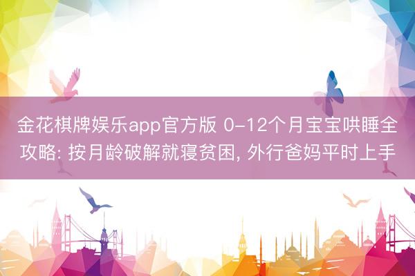 金花棋牌娱乐app官方版 0-12个月宝宝哄睡全攻略: 按月龄破解就寝贫困， 外行爸妈平时上手