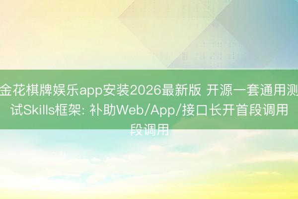 金花棋牌娱乐app安装2026最新版 开源一套通用测试Skills框架: 补助Web/App/接口长开首段调用