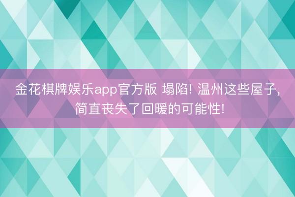 金花棋牌娱乐app官方版 塌陷! 温州这些屋子， 简直丧失了回暖的可能性!
