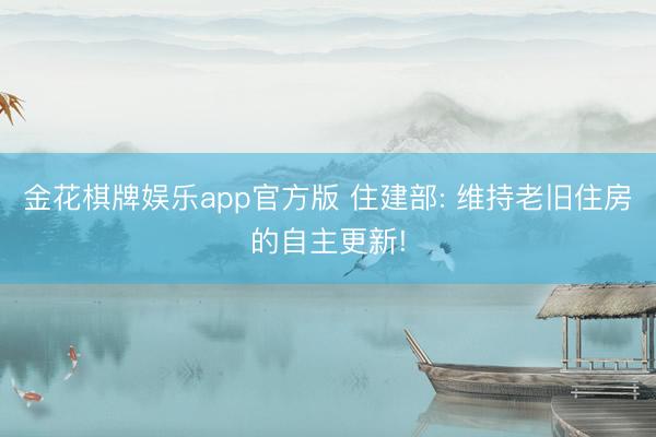 金花棋牌娱乐app官方版 住建部: 维持老旧住房的自主更新!