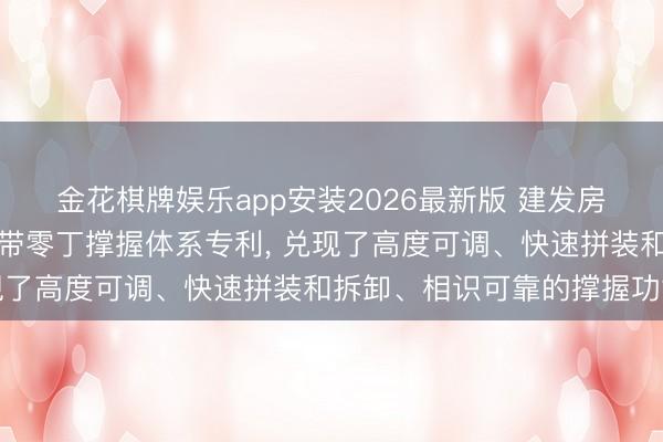 金花棋牌娱乐app安装2026最新版 建发房地产获取可拆卸式后浇带零丁撑握体系专利， 兑现了高度可调、快速拼装和拆卸、相识可靠的撑握功能