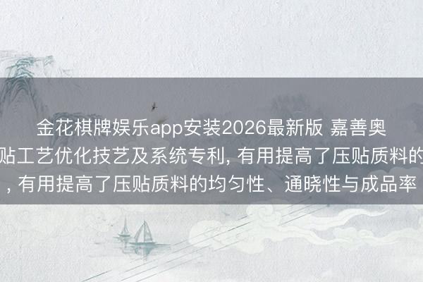 金花棋牌娱乐app安装2026最新版 嘉善奥林木业恳求复合地板压贴工艺优化技艺及系统专利, 有用提高了压贴质料的均匀性、通晓性与成品率
