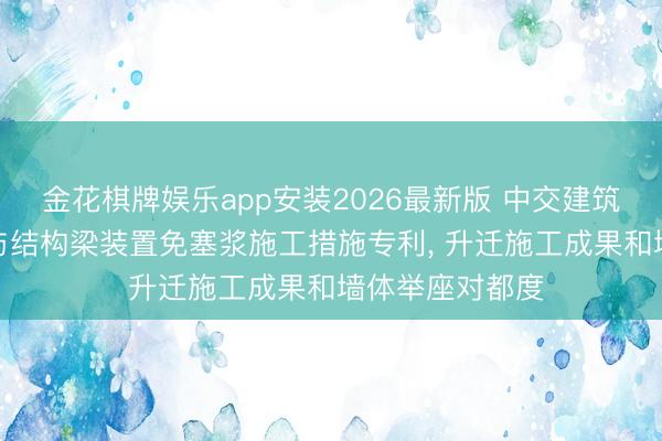 金花棋牌娱乐app安装2026最新版 中交建筑央求ALC墙板与结构梁装置免塞浆施工措施专利， 升迁施工成果和墙体举座对都度