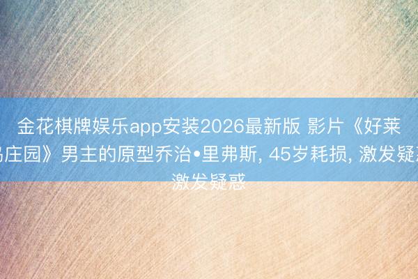 金花棋牌娱乐app安装2026最新版 影片《好莱坞庄园》男主的原型乔治•里弗斯, 45岁耗损, 激发疑惑