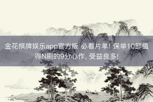 金花棋牌娱乐app官方版 必看片单! 保举10部值得N刷的9分心作， 受益良多!