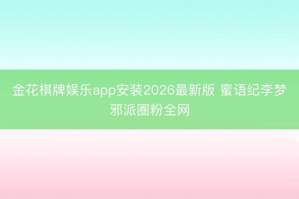 金花棋牌娱乐app安装2026最新版 蜜语纪李梦邪派圈粉全网