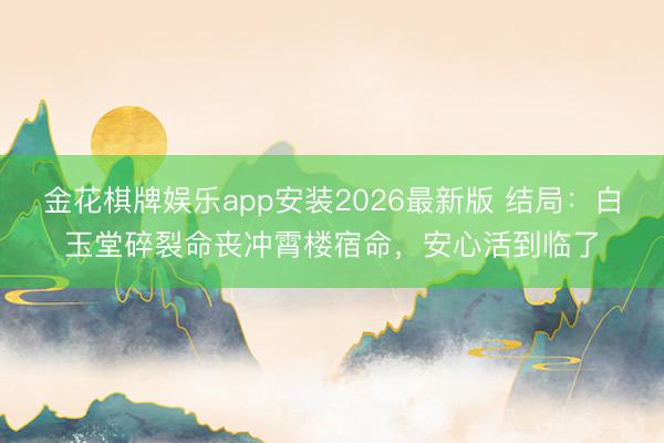 金花棋牌娱乐app安装2026最新版 结局：白玉堂碎裂命丧冲霄楼宿命，安心活到临了