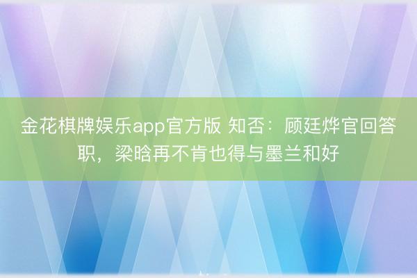 金花棋牌娱乐app官方版 知否：顾廷烨官回答职，梁晗再不肯也得与墨兰和好