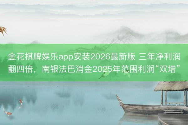 金花棋牌娱乐app安装2026最新版 三年净利润翻四倍，南银法巴消金2025年范围利润“双增”