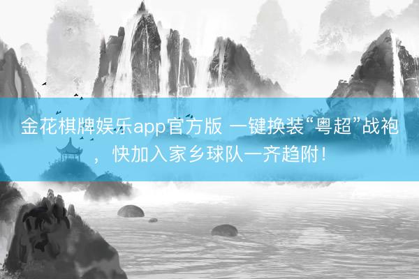 金花棋牌娱乐app官方版 一键换装“粤超”战袍,快加入家乡球队一齐趋附!