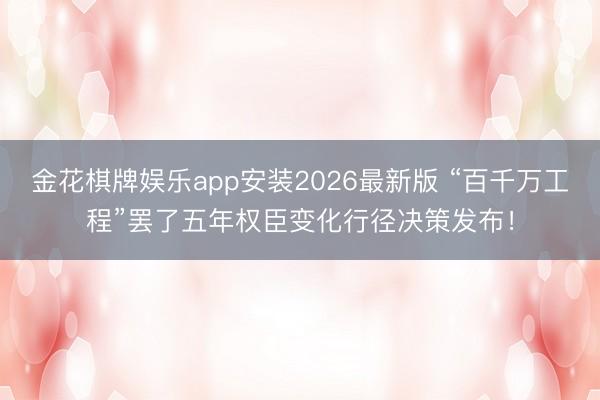 金花棋牌娱乐app安装2026最新版 “百千万工程”罢了五年权臣变化行径决策发布！