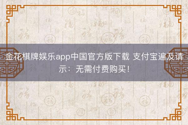 金花棋牌娱乐app中国官方版下载 支付宝遍及请示：无需付费购买！